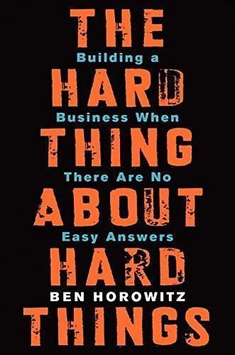 The Hard Thing about Hard Thing: Building a Business When There are No Easy Answers
